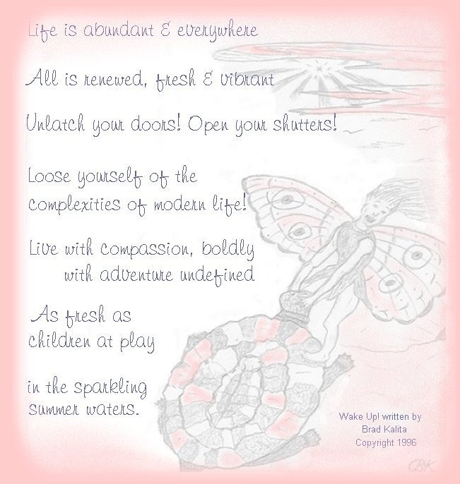 Life is abundant and everywhere. All is renewed, fresh and vibrant.  Unlatch your doors. Open your shutters! Loose yourself of the complexities of modern life! Live with compassion, boldly with adventure undefined! As fresh as children at play in the sparkling summer waters.